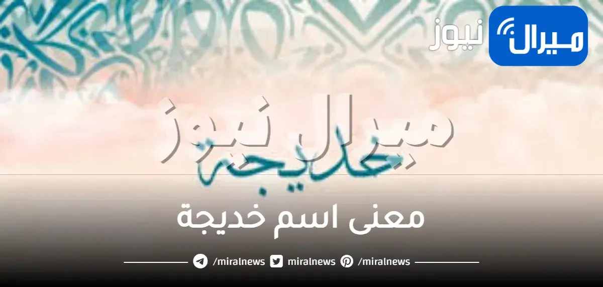 معنى اسم خديجة وشخصيتها وصفات حاملة الاسم