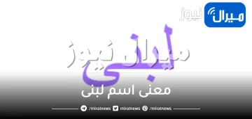 ما هو معنى اسم لبنى في القران وصفات شخصيتها في علم النفس؟
