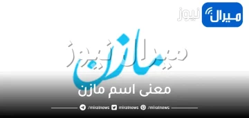 ما معنى اسم مازن وشخصيته وصفات حامل الإسم