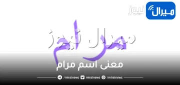 معنى اسم مرام فى الاسلام وصفات حاملة الاسم