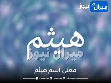 معنى اسم هيثم وصفات حامل الاسم في علم النفس