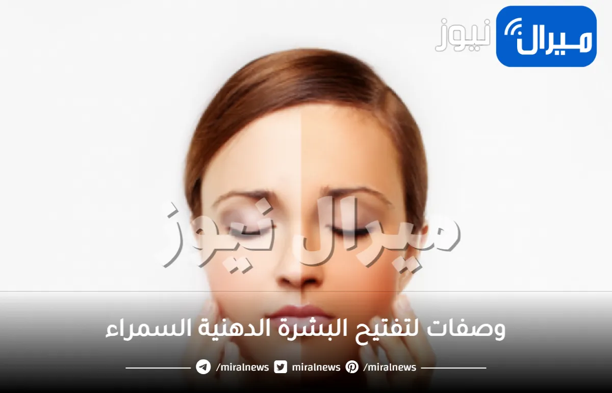 وصفات لتفتيح البشرة الدهنية السمراء