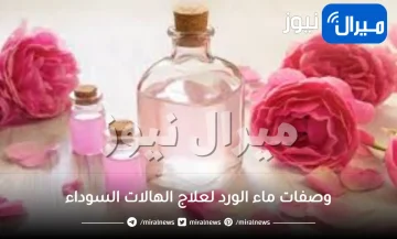 وصفات ماء الورد لعلاج الهالات السوداء تحت العين
