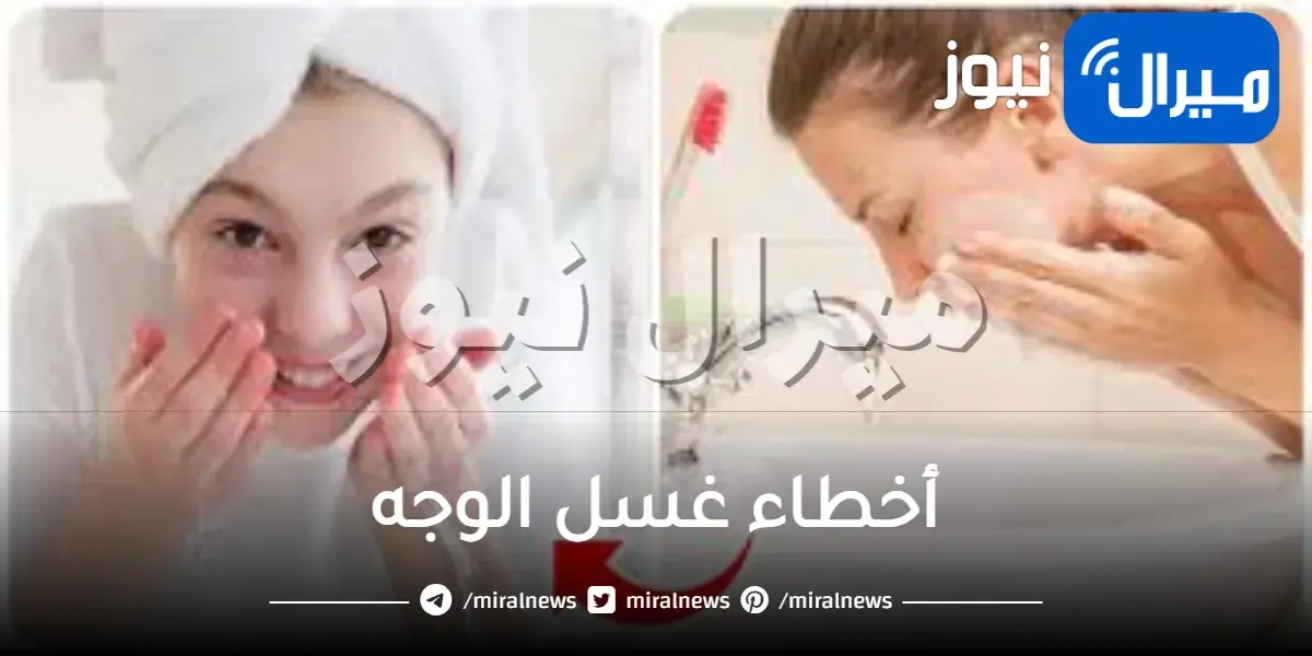أخطاء غسل الوجه ابتعدي عنها الآن..7 محظورات تجنبيها عند تنظيف وجهك