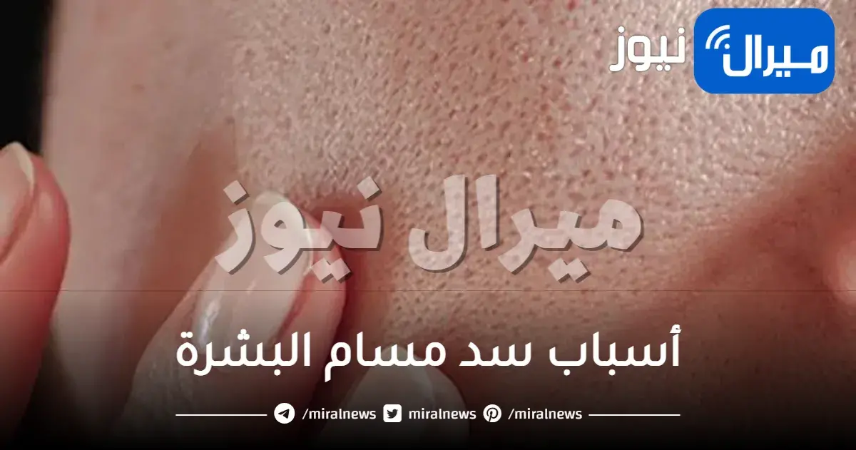 احذري أسباب سد مسام البشرة في الوجه غير المعروفة