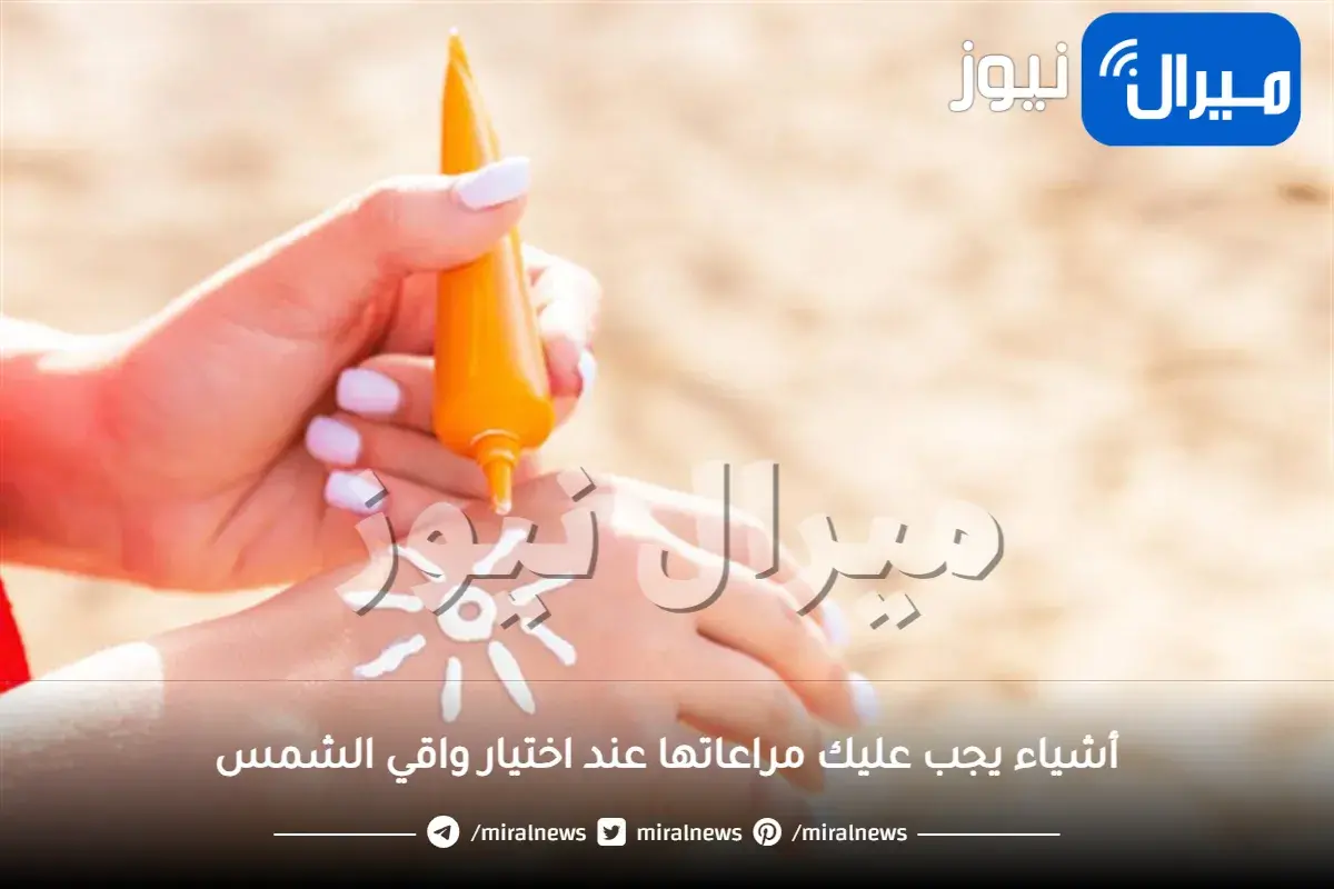 أشياء يجب عليك مراعاتها عند اختيار واقي الشمس