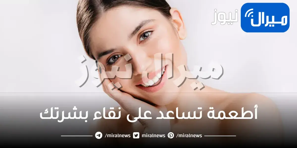 أطعمة تساعد على نقاء بشرتك