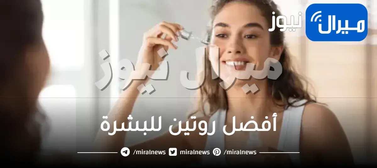 أفضل روتين للبشرة يمنحك.. تنظيف، ترطيب واشراقة