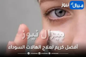 أفضل كريم لعلاج الهالات السوداء في 7 أيام