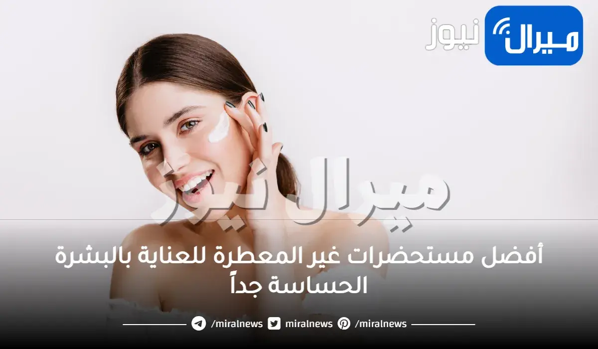 أفضل مستحضرات غير المعطرة للعناية بالبشرة الحساسة جداً