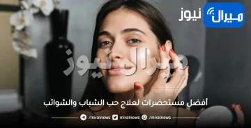أفضل مستحضرات لعلاج حب الشباب والشوائب.. تخلصي من شوائب البشرة بهذه المستحضرات الفعّالة