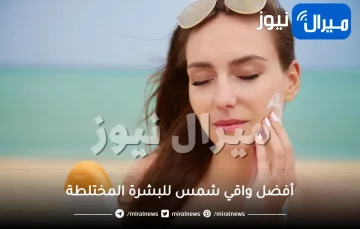 أفضل واقي شمس للبشرة المختلطة