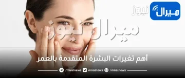 أهم تغيرات البشرة المتقدمة بالعمر وكيف نواجهها