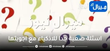 10 اسئلة صعبة جدا للاذكياء مع اجوبتها