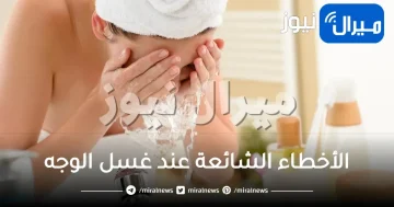 أكثر الأخطاء الشائعة عند غسل الوجه