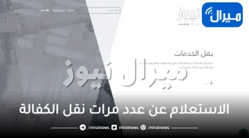 الاستعلام عن عدد مرات نقل الكفالة .. تاريخ نقل الكفالة