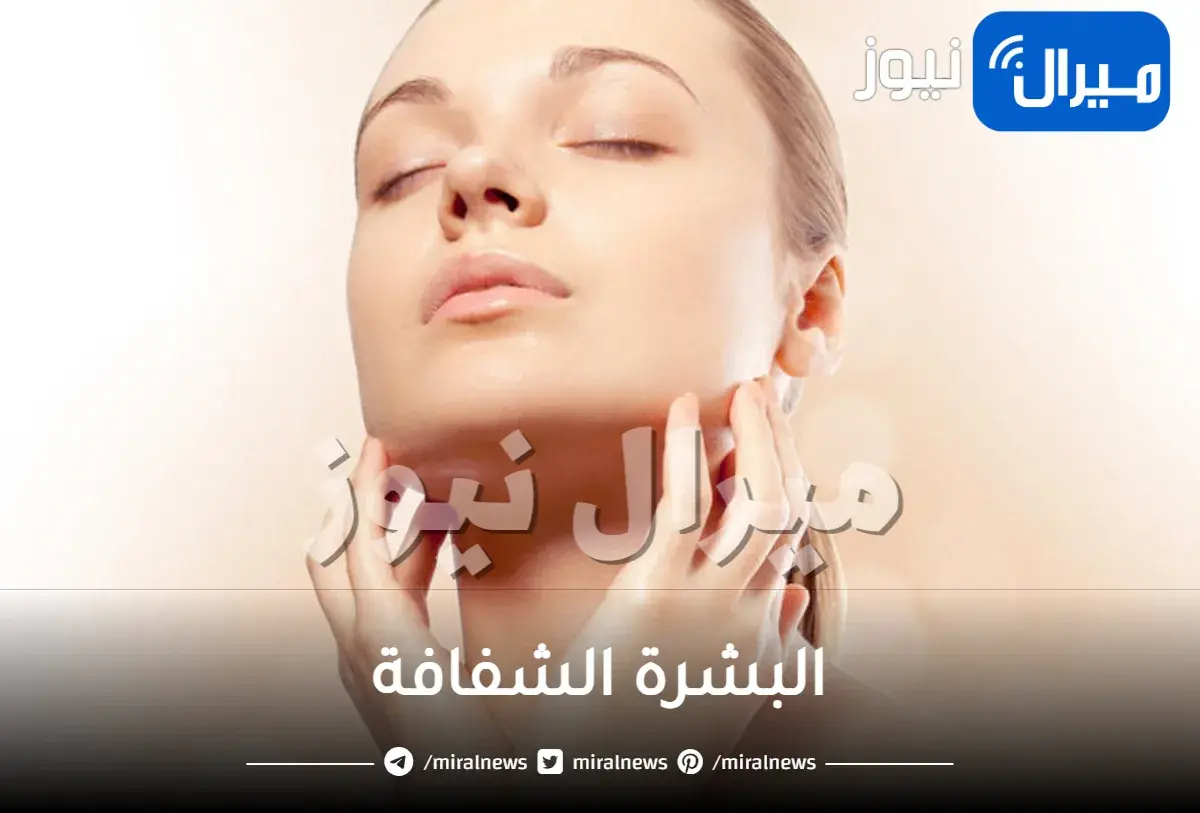 البشرة الشفافة ..تعريفها وطرق علاجها