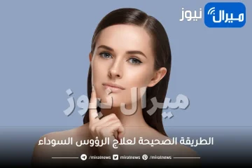 اكتشفي الطريقة الصحيحة لعلاج الرؤوس السوداء