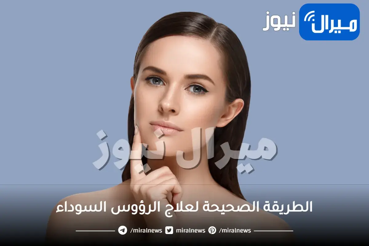 اكتشفي الطريقة الصحيحة لعلاج الرؤوس السوداء
