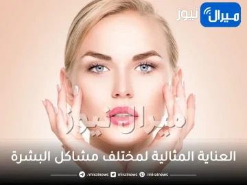 العناية المثالية لمختلف مشاكل البشرة مهما كان نوعها