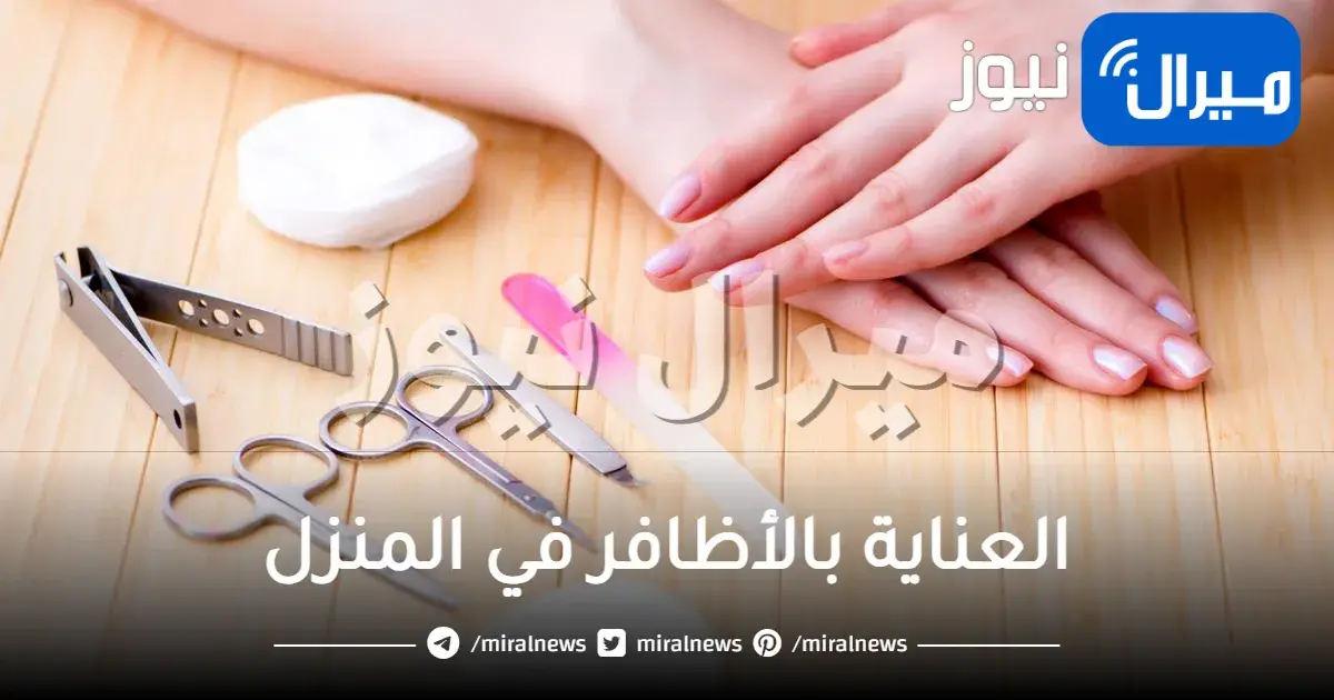 أهم نصائح العناية بالأظافر في المنزل