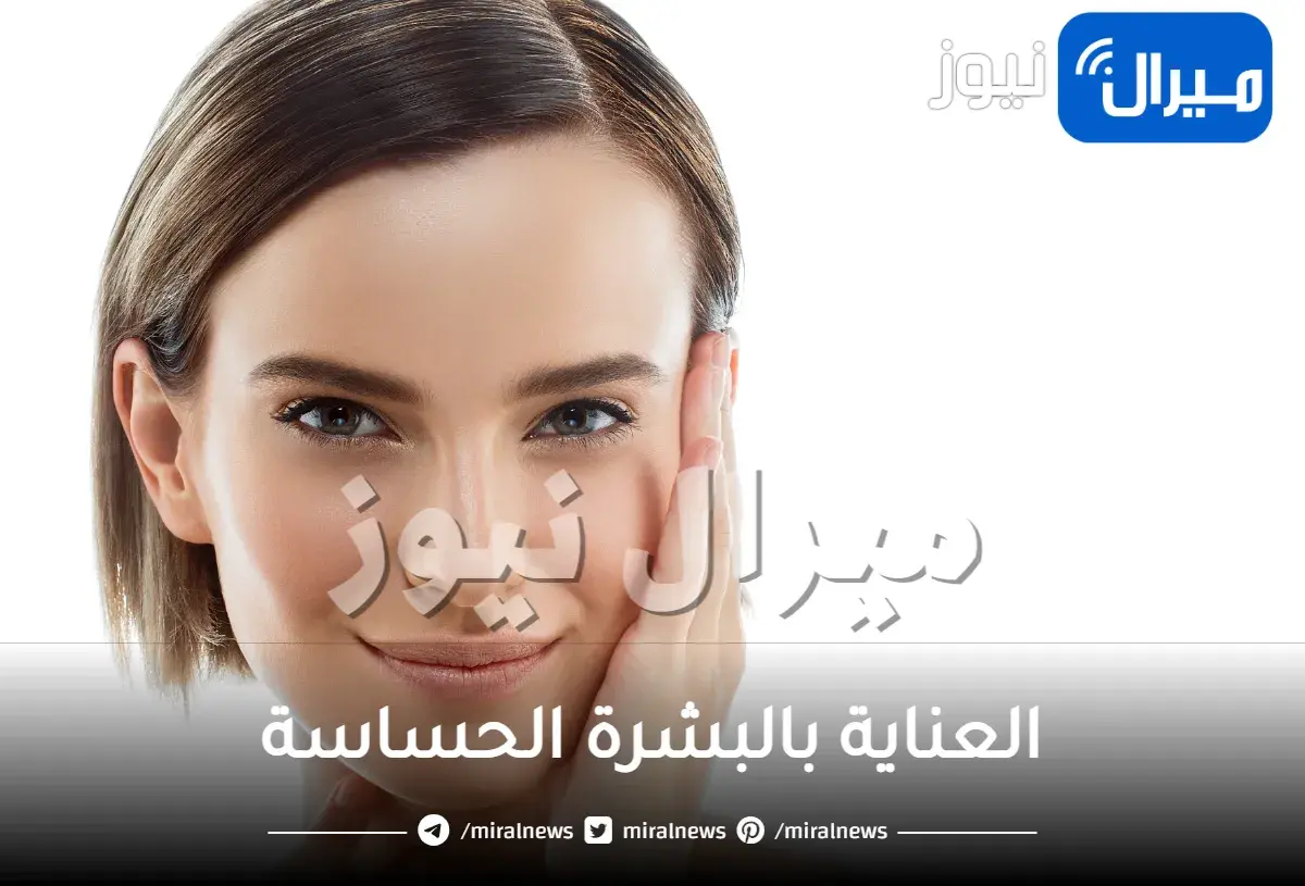 دليل شامل عن العناية بالبشرة الحساسة