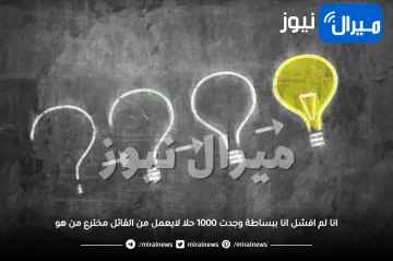 انا لم افشل انا ببساطة وجدت 1000 حلا لايعمل من القائل مخترع من هو