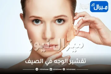 تقشير الوجه في الصيف، محاذير وخلطات طبيعية.. 4 وصفات لتقشير البشرة في الصيف لتجديد بشرتك