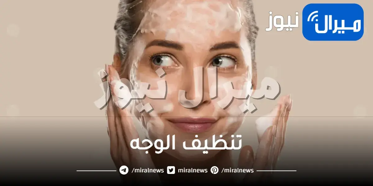 تنظيف الوجه بجميع الطرق ولمختلف أنواع البشرة