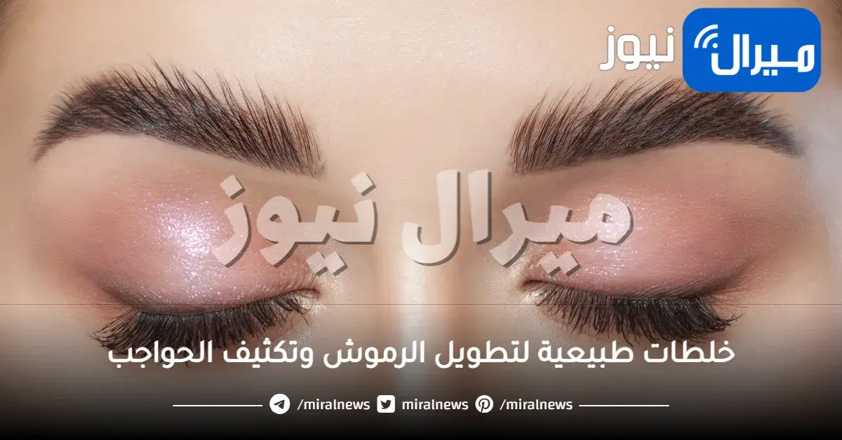 خلطات طبيعية لتطويل الرموش وتكثيف الحواجب.. شعر حواجبك ورموشك خفيف إليك الحل بأبسط المواد وأفضل النتائج