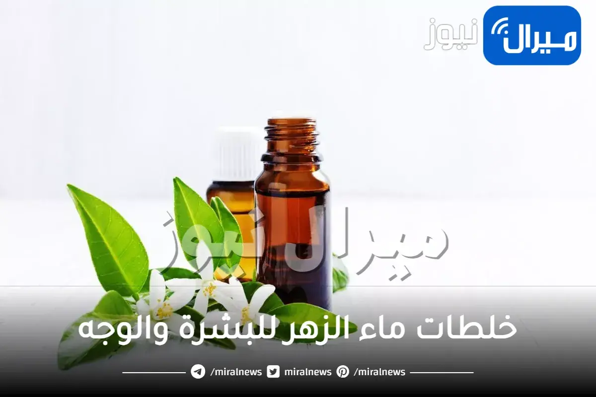 خلطات ماء الزهر للبشرة والوجه