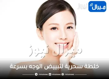 أفضل خلطة سحرية لتبييض الوجه بسرعة