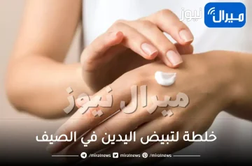 خلطة لتبيض اليدين في الصيف