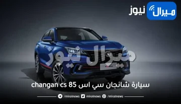 سيارة شانجان سي اس changan cs 85 الأكثر جذبية بين منافسيها