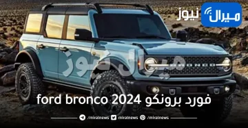 قبل شرائها تعرف على مواصفات سيارة فورد برونكو ford bronko 2024 وأهم مميزاتها وعيوبها