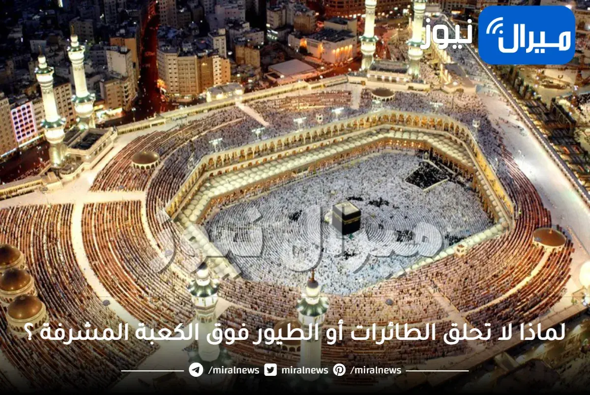 هل تعلم لماذا لا تحلق الطائرات أو الطيور فوق الكعبة المشرفة ؟