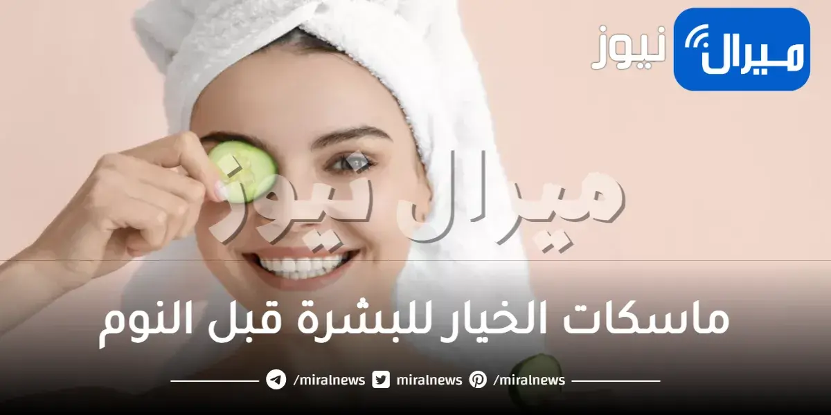 ماسكات الخيار للبشرة قبل النوم