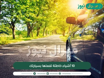 10 أشياء خاطئة تفعلها بسيارتك