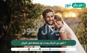 7  أمور عن الرجال وددت لو علمتها قبل الزواج
