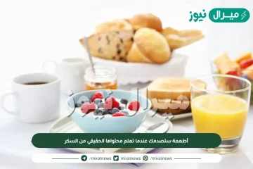 أطعمة ستصدمك عندما تعلم محتواها الحقيقي من السكر