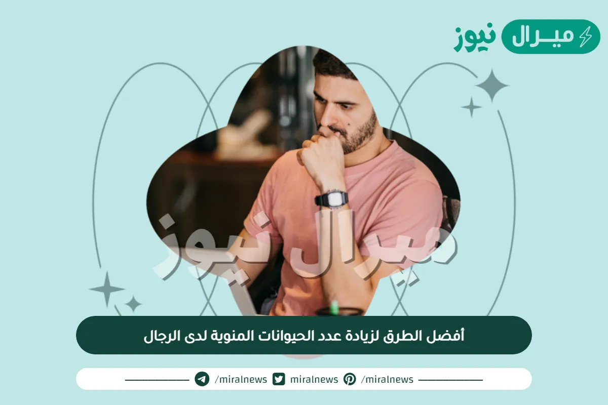 أفضل الطرق لزيادة عدد الحيوانات المنوية لدى الرجال