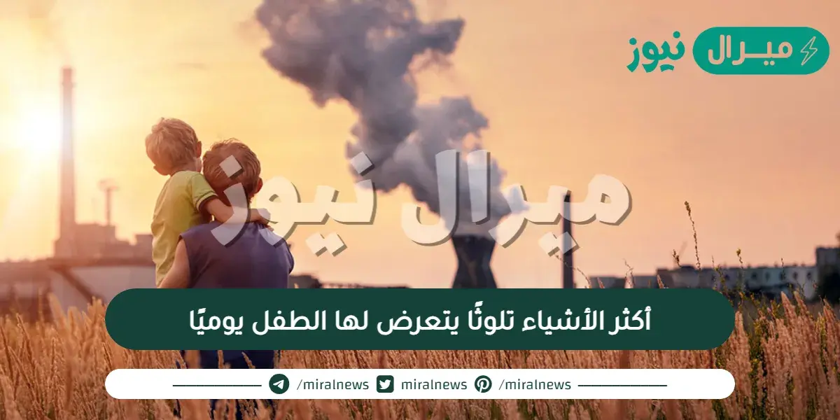 أكثر الأشياء تلوثًا يتعرض لها الطفل يوميًا