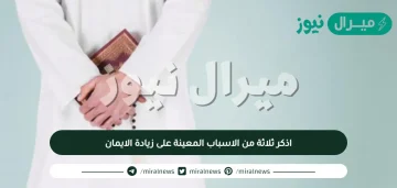 اذكر ثلاثة من الاسباب المعينة على زيادة الايمان