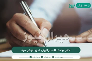 اكتب وصفا للاطار البيئي الذي اعيش فيه