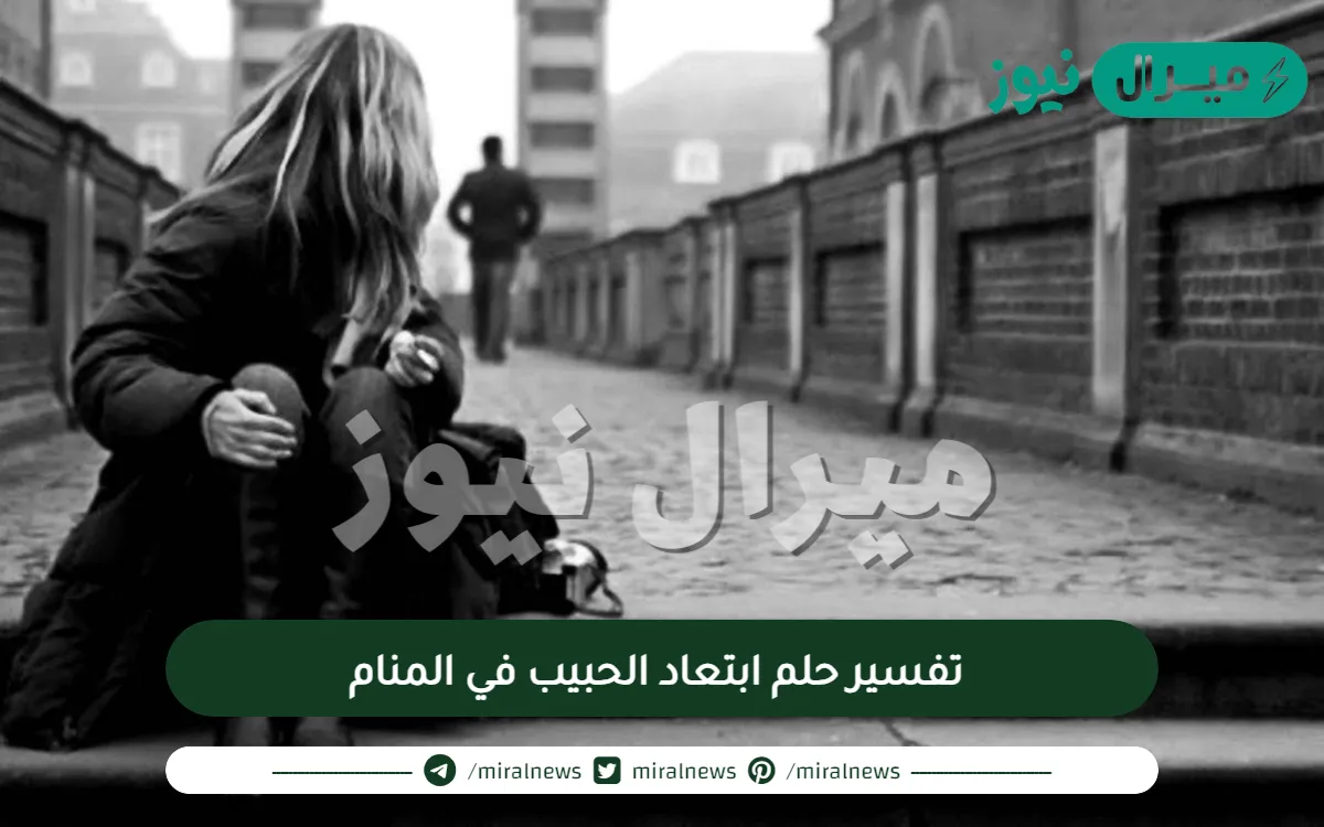 تفسير حلم ابتعاد الحبيب في المنام