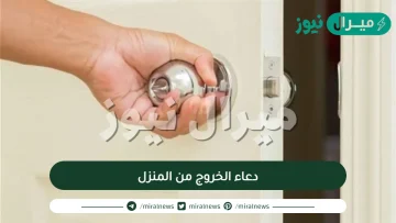 دعاء الخروج من المنزل مكتوب، أفضل الأدعية الخاصة بالخروج من المنزل