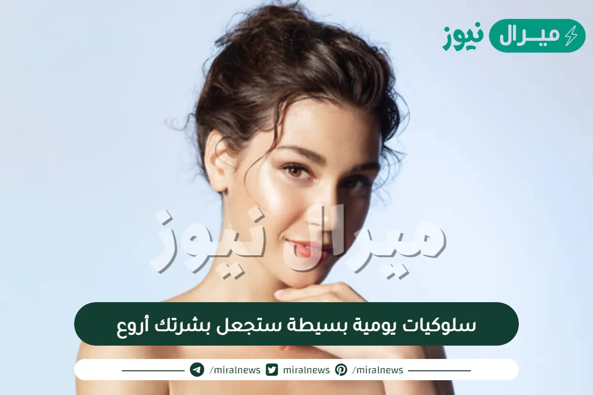 5 سلوكيات يومية بسيطة ستجعل بشرتك أروع