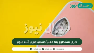طرق تستطيع بها فعلياً خسارة الوزن أثناء النوم
