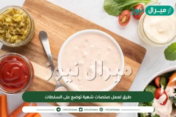 9 طرق لعمل صلصات شهية توضع على السلطات