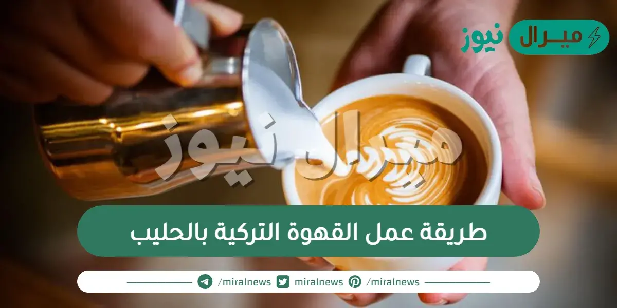 طريقة عمل القهوة التركية بالحليب